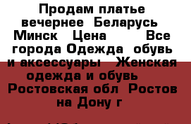 Продам платье вечернее, Беларусь, Минск › Цена ­ 80 - Все города Одежда, обувь и аксессуары » Женская одежда и обувь   . Ростовская обл.,Ростов-на-Дону г.